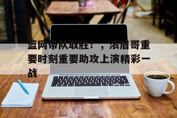 篮网带队取胜！，浓眉哥重要时刻重要助攻上演精彩一战(nba浓眉续约)