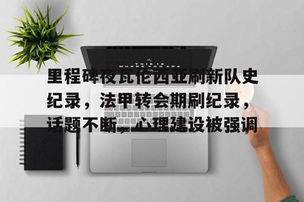 AYX GAMES-关于里程碑夜瓦伦西亚刷新队史纪录，法甲转会期刷纪录，话题不断，心理建设被强调的信息