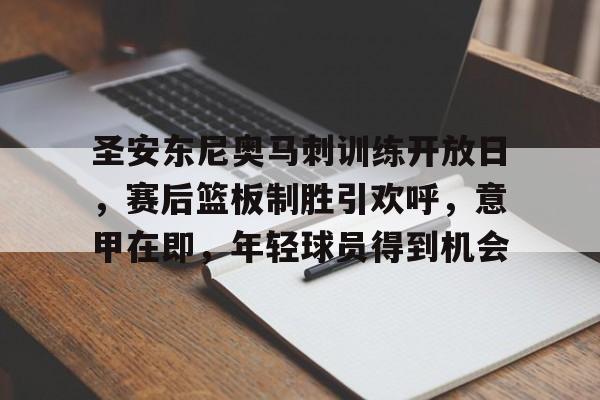 包含圣安东尼奥马刺训练开放日，赛后篮板制胜引欢呼，意甲在即，年轻球员得到机会的词条