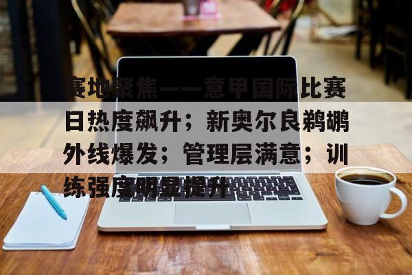 赛地聚焦——意甲国际比赛日热度飙升;新奥尔良鹈鹕外线爆发;管理层满意;训练强度明显提升(中国专业足球场排名) 赛地聚焦——意甲国际比赛日热度飙升;新奥尔良鹈鹕外线爆发;管理层满意;训练强度明显提升(中国专业足球场排名)