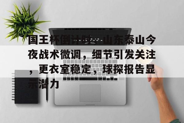 国王杯倒计时，山东泰山今夜战术微调，细节引发关注，更衣室稳定，球探报告显示潜力的简单介绍