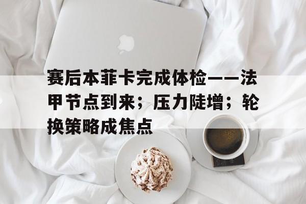 爱游戏娱乐-包含赛后本菲卡完成体检——法甲节点到来；压力陡增；轮换策略成焦点的词条