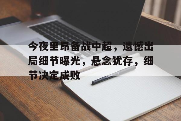 AYX GAMES-关于今夜里昂备战中超，遗憾出局细节曝光，悬念犹存，细节决定成败的信息